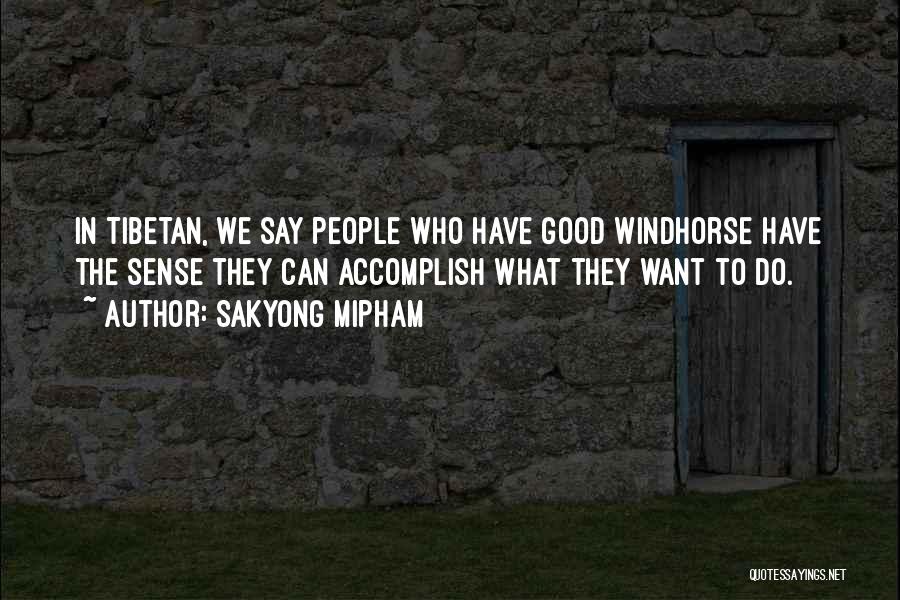 Sakyong Mipham Quotes: In Tibetan, We Say People Who Have Good Windhorse Have The Sense They Can Accomplish What They Want To Do.