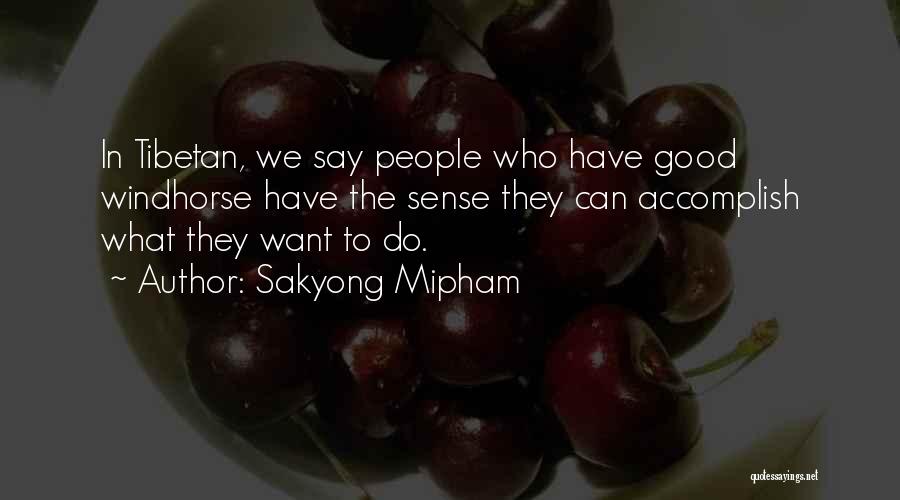 Sakyong Mipham Quotes: In Tibetan, We Say People Who Have Good Windhorse Have The Sense They Can Accomplish What They Want To Do.