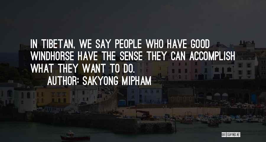 Sakyong Mipham Quotes: In Tibetan, We Say People Who Have Good Windhorse Have The Sense They Can Accomplish What They Want To Do.