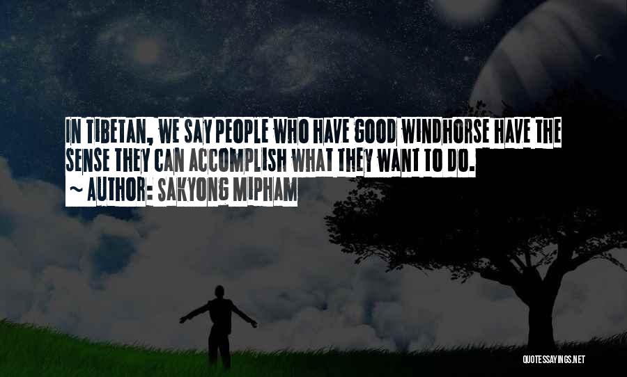 Sakyong Mipham Quotes: In Tibetan, We Say People Who Have Good Windhorse Have The Sense They Can Accomplish What They Want To Do.