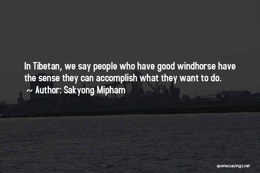 Sakyong Mipham Quotes: In Tibetan, We Say People Who Have Good Windhorse Have The Sense They Can Accomplish What They Want To Do.