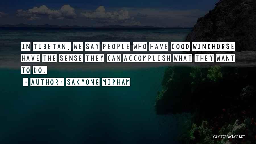 Sakyong Mipham Quotes: In Tibetan, We Say People Who Have Good Windhorse Have The Sense They Can Accomplish What They Want To Do.