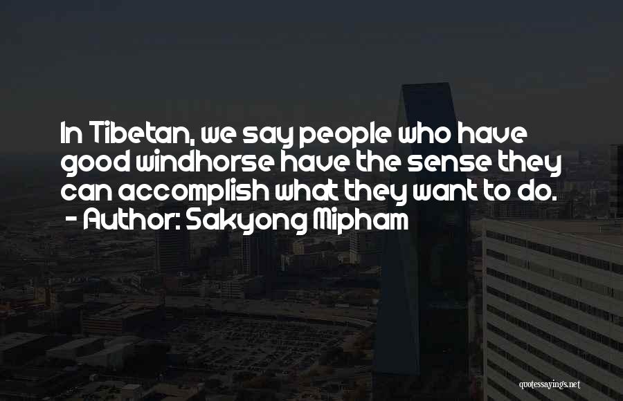 Sakyong Mipham Quotes: In Tibetan, We Say People Who Have Good Windhorse Have The Sense They Can Accomplish What They Want To Do.