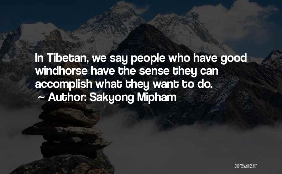 Sakyong Mipham Quotes: In Tibetan, We Say People Who Have Good Windhorse Have The Sense They Can Accomplish What They Want To Do.