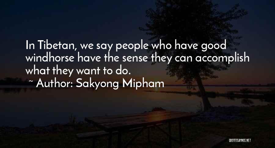 Sakyong Mipham Quotes: In Tibetan, We Say People Who Have Good Windhorse Have The Sense They Can Accomplish What They Want To Do.