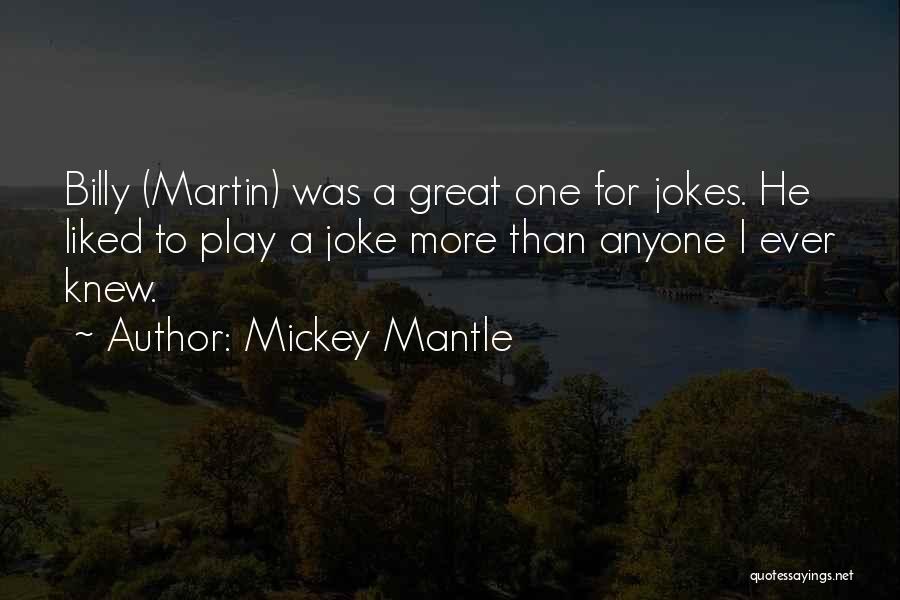 Mickey Mantle Quotes: Billy (martin) Was A Great One For Jokes. He Liked To Play A Joke More Than Anyone I Ever Knew.