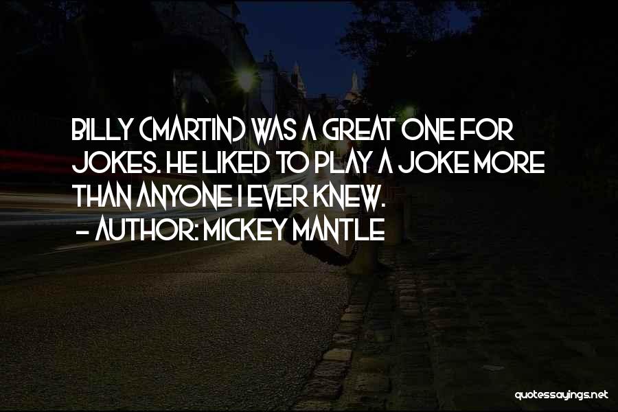 Mickey Mantle Quotes: Billy (martin) Was A Great One For Jokes. He Liked To Play A Joke More Than Anyone I Ever Knew.