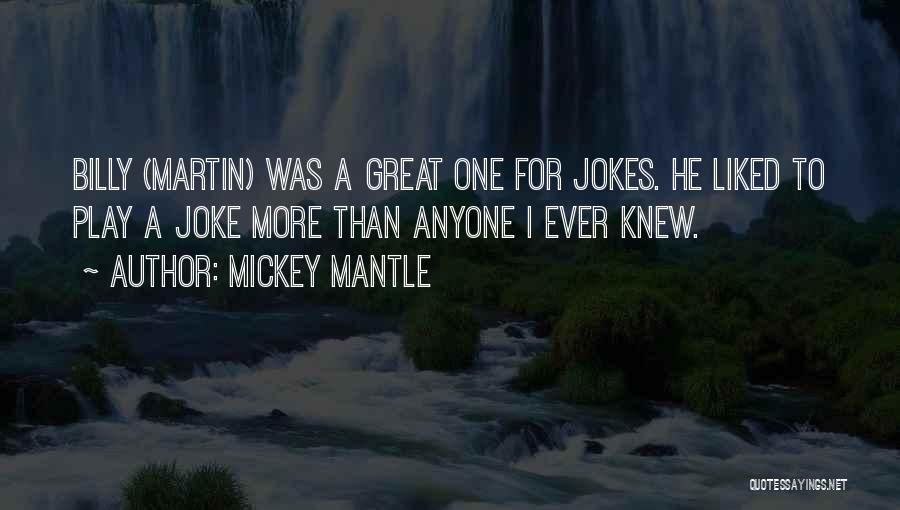 Mickey Mantle Quotes: Billy (martin) Was A Great One For Jokes. He Liked To Play A Joke More Than Anyone I Ever Knew.