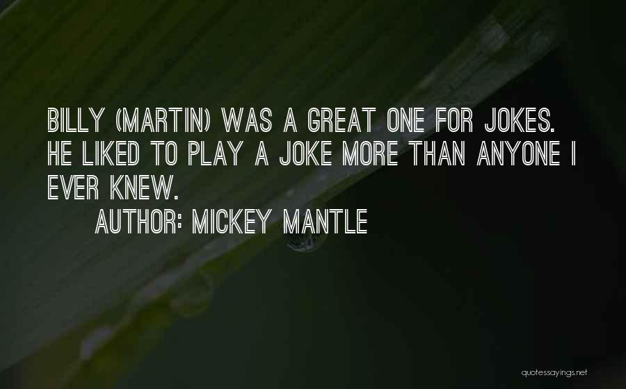 Mickey Mantle Quotes: Billy (martin) Was A Great One For Jokes. He Liked To Play A Joke More Than Anyone I Ever Knew.