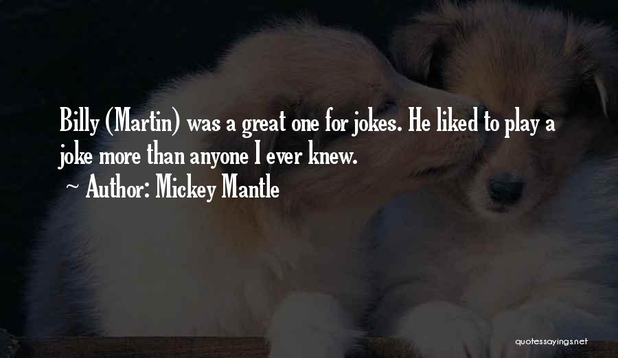 Mickey Mantle Quotes: Billy (martin) Was A Great One For Jokes. He Liked To Play A Joke More Than Anyone I Ever Knew.