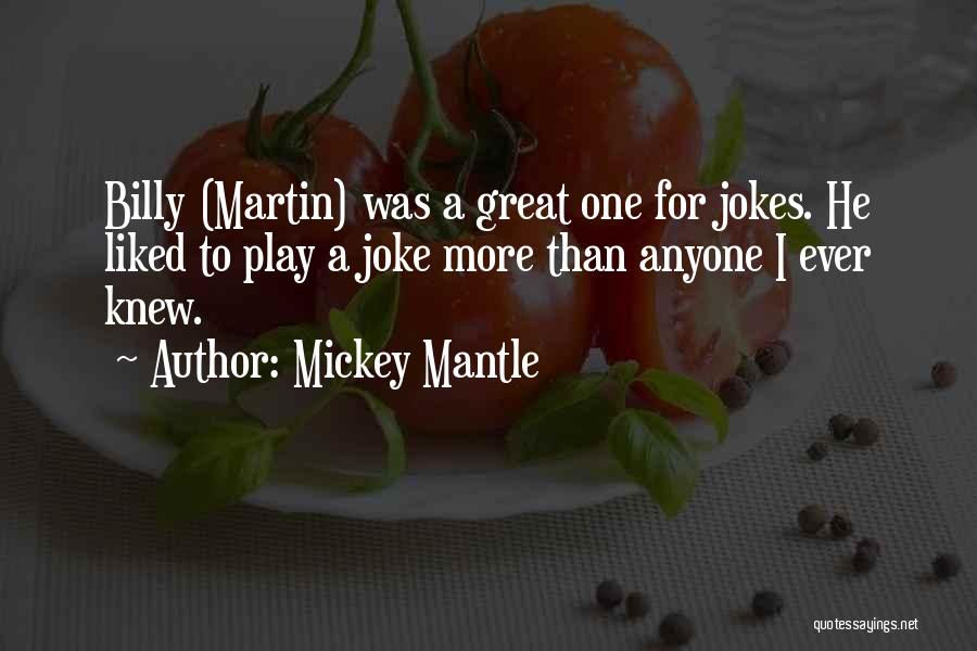 Mickey Mantle Quotes: Billy (martin) Was A Great One For Jokes. He Liked To Play A Joke More Than Anyone I Ever Knew.