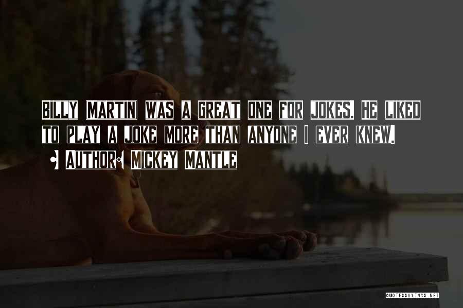 Mickey Mantle Quotes: Billy (martin) Was A Great One For Jokes. He Liked To Play A Joke More Than Anyone I Ever Knew.