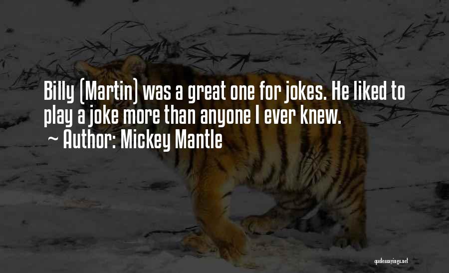 Mickey Mantle Quotes: Billy (martin) Was A Great One For Jokes. He Liked To Play A Joke More Than Anyone I Ever Knew.