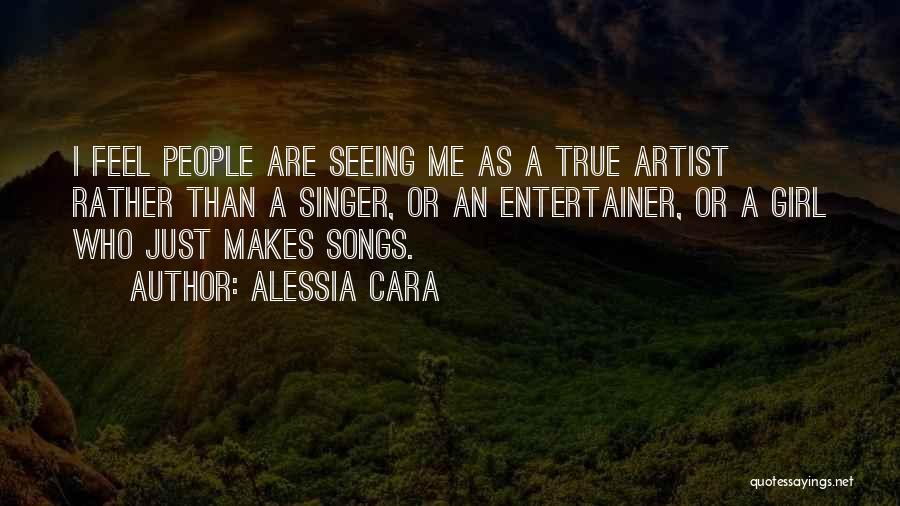 Alessia Cara Quotes: I Feel People Are Seeing Me As A True Artist Rather Than A Singer, Or An Entertainer, Or A Girl