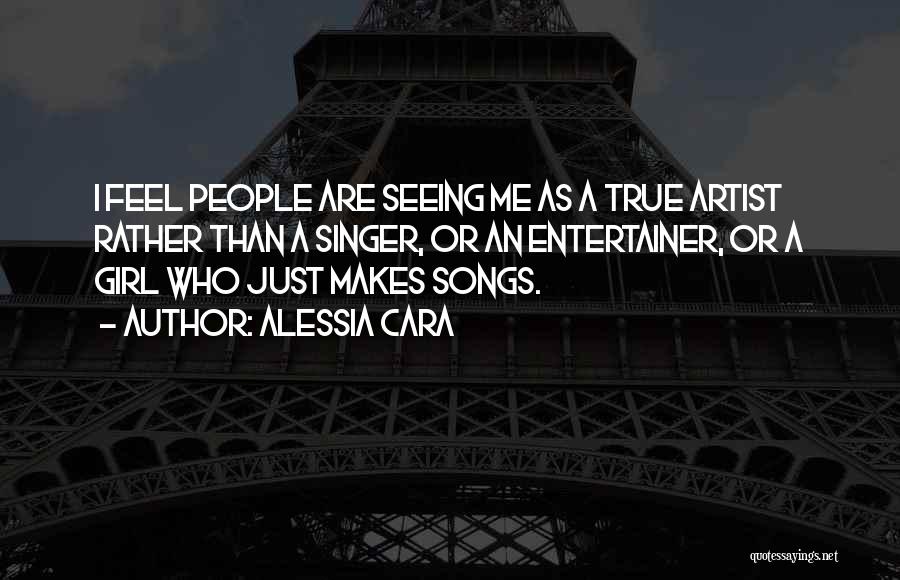 Alessia Cara Quotes: I Feel People Are Seeing Me As A True Artist Rather Than A Singer, Or An Entertainer, Or A Girl