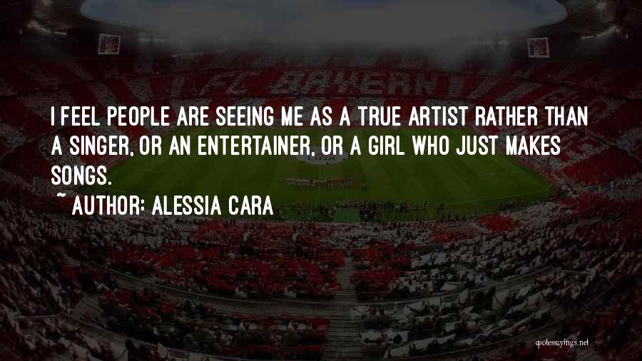 Alessia Cara Quotes: I Feel People Are Seeing Me As A True Artist Rather Than A Singer, Or An Entertainer, Or A Girl