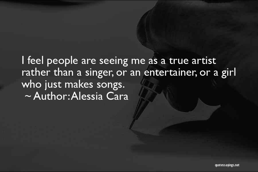 Alessia Cara Quotes: I Feel People Are Seeing Me As A True Artist Rather Than A Singer, Or An Entertainer, Or A Girl