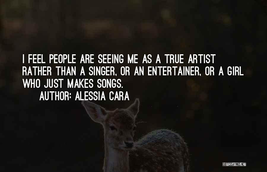 Alessia Cara Quotes: I Feel People Are Seeing Me As A True Artist Rather Than A Singer, Or An Entertainer, Or A Girl