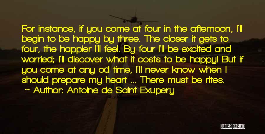 Antoine De Saint-Exupery Quotes: For Instance, If You Come At Four In The Afternoon, I'll Begin To Be Happy By Three. The Closer It