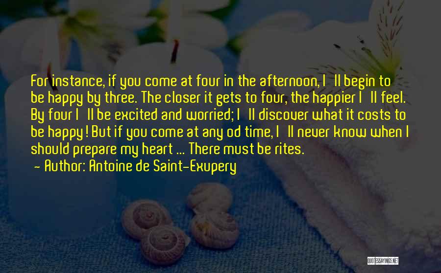 Antoine De Saint-Exupery Quotes: For Instance, If You Come At Four In The Afternoon, I'll Begin To Be Happy By Three. The Closer It