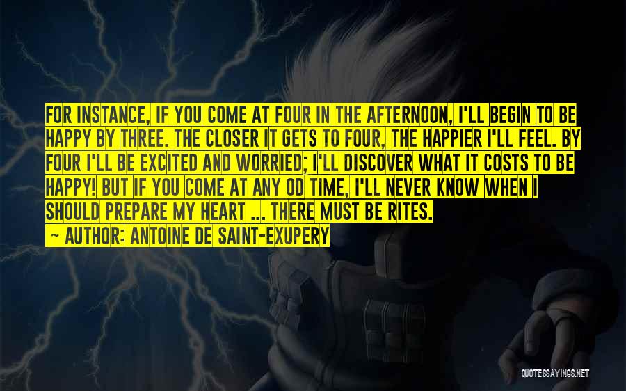 Antoine De Saint-Exupery Quotes: For Instance, If You Come At Four In The Afternoon, I'll Begin To Be Happy By Three. The Closer It