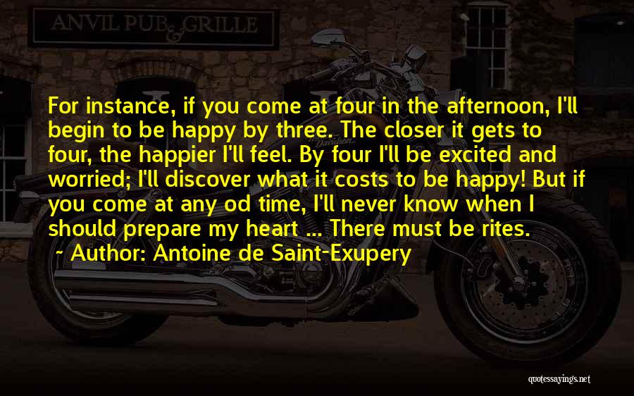 Antoine De Saint-Exupery Quotes: For Instance, If You Come At Four In The Afternoon, I'll Begin To Be Happy By Three. The Closer It