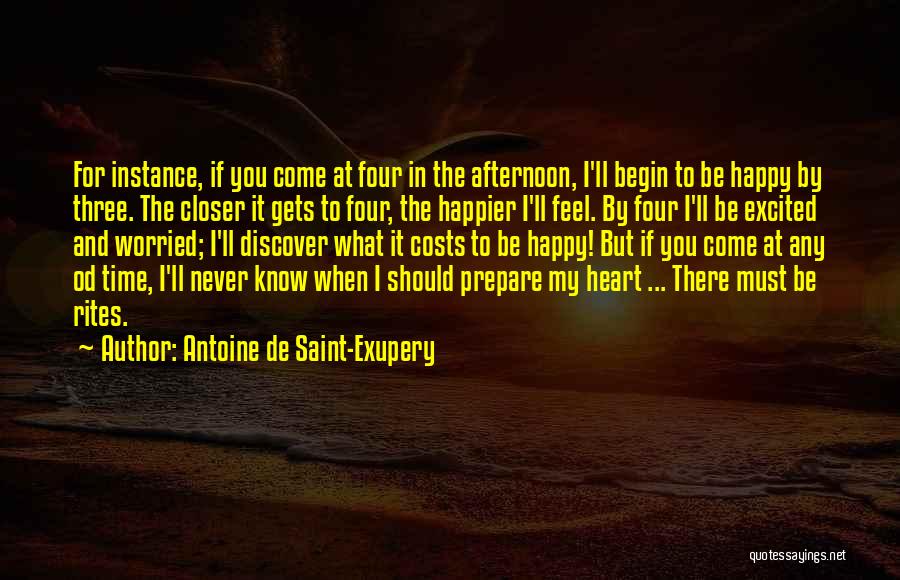 Antoine De Saint-Exupery Quotes: For Instance, If You Come At Four In The Afternoon, I'll Begin To Be Happy By Three. The Closer It