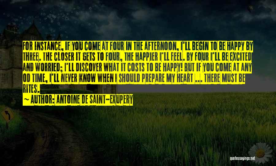 Antoine De Saint-Exupery Quotes: For Instance, If You Come At Four In The Afternoon, I'll Begin To Be Happy By Three. The Closer It