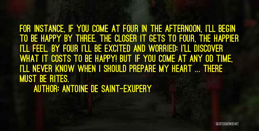 Antoine De Saint-Exupery Quotes: For Instance, If You Come At Four In The Afternoon, I'll Begin To Be Happy By Three. The Closer It