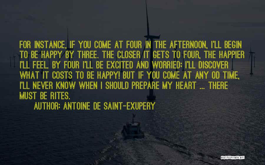 Antoine De Saint-Exupery Quotes: For Instance, If You Come At Four In The Afternoon, I'll Begin To Be Happy By Three. The Closer It