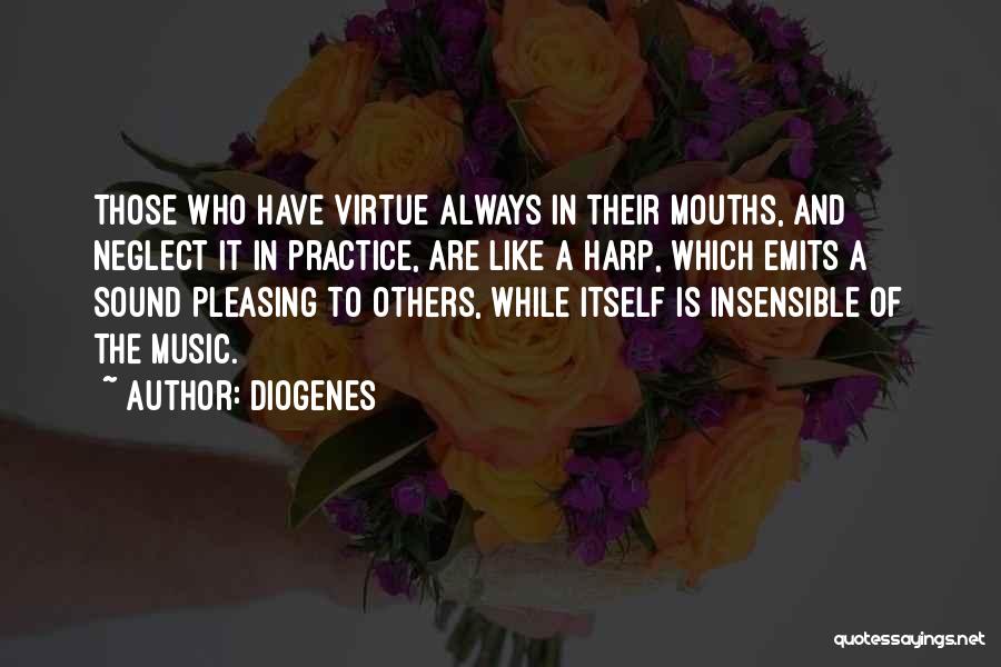 Diogenes Quotes: Those Who Have Virtue Always In Their Mouths, And Neglect It In Practice, Are Like A Harp, Which Emits A