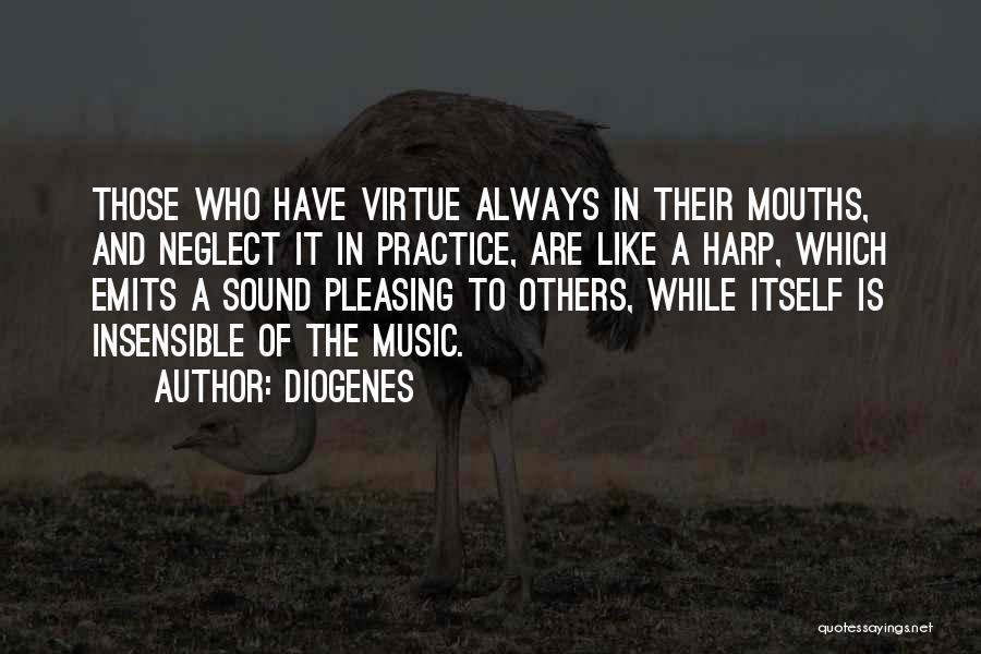 Diogenes Quotes: Those Who Have Virtue Always In Their Mouths, And Neglect It In Practice, Are Like A Harp, Which Emits A