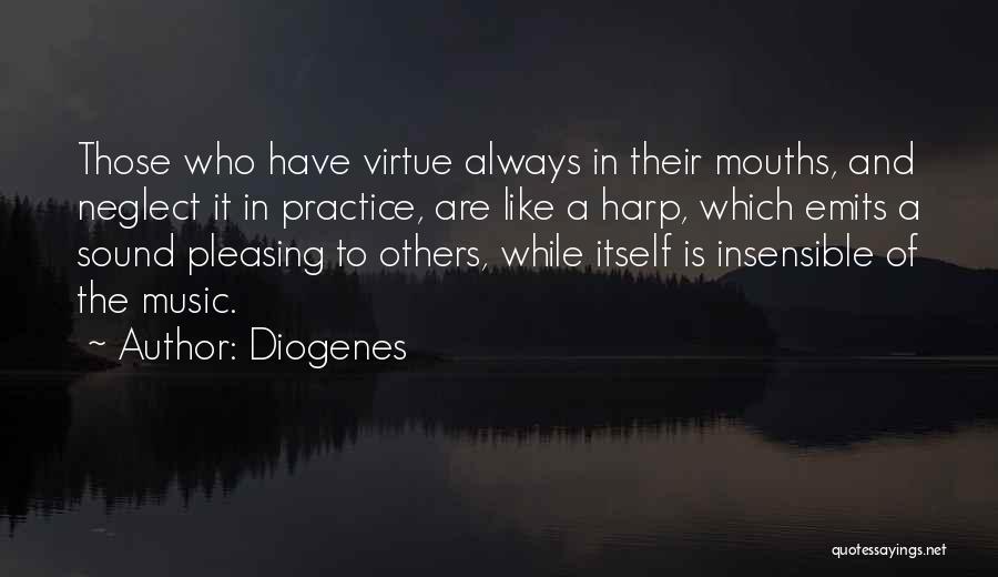 Diogenes Quotes: Those Who Have Virtue Always In Their Mouths, And Neglect It In Practice, Are Like A Harp, Which Emits A