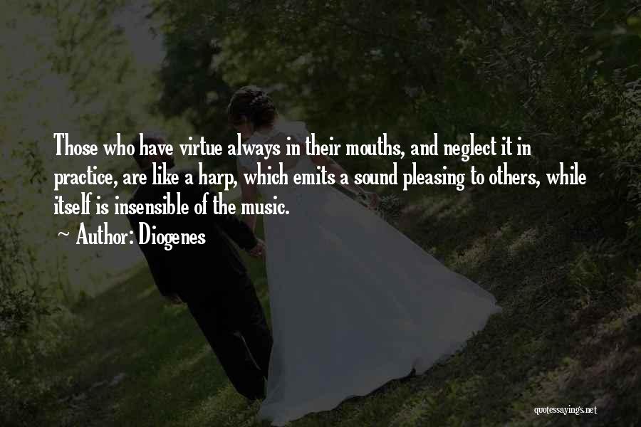 Diogenes Quotes: Those Who Have Virtue Always In Their Mouths, And Neglect It In Practice, Are Like A Harp, Which Emits A