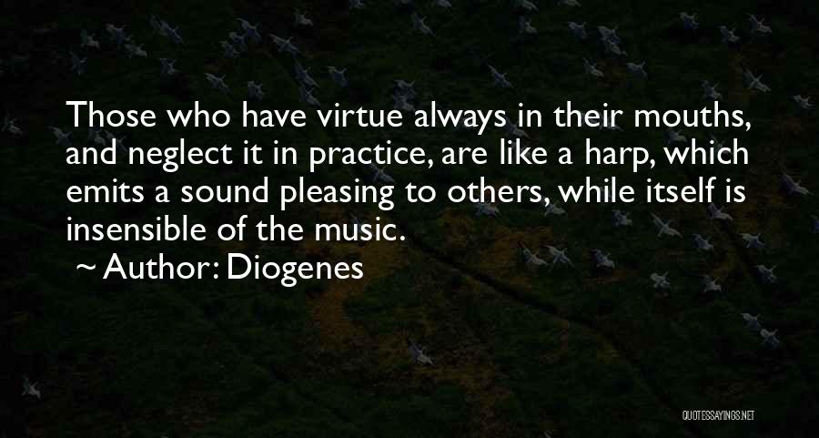 Diogenes Quotes: Those Who Have Virtue Always In Their Mouths, And Neglect It In Practice, Are Like A Harp, Which Emits A