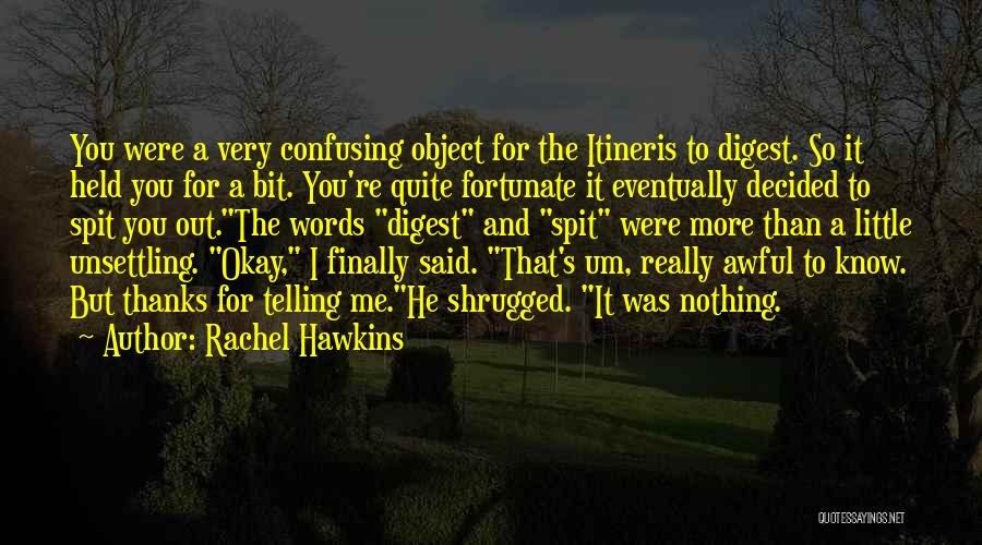 Rachel Hawkins Quotes: You Were A Very Confusing Object For The Itineris To Digest. So It Held You For A Bit. You're Quite