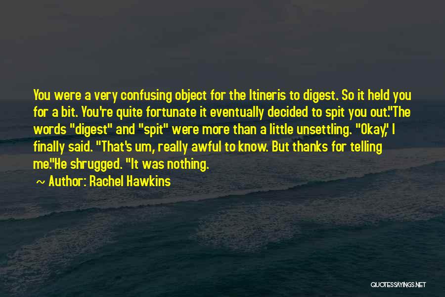 Rachel Hawkins Quotes: You Were A Very Confusing Object For The Itineris To Digest. So It Held You For A Bit. You're Quite