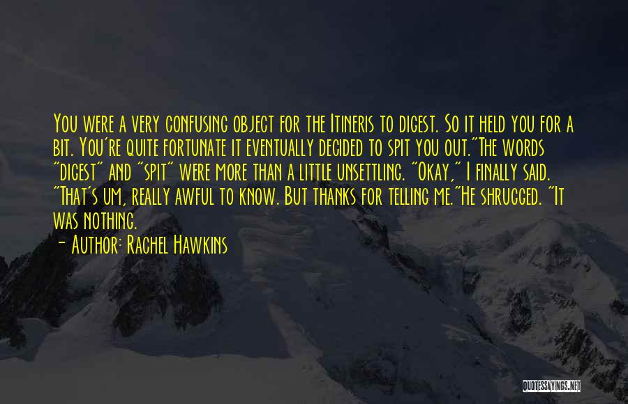 Rachel Hawkins Quotes: You Were A Very Confusing Object For The Itineris To Digest. So It Held You For A Bit. You're Quite