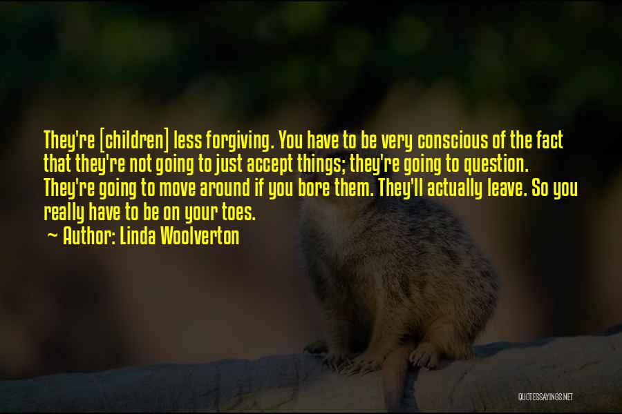 Linda Woolverton Quotes: They're [children] Less Forgiving. You Have To Be Very Conscious Of The Fact That They're Not Going To Just Accept