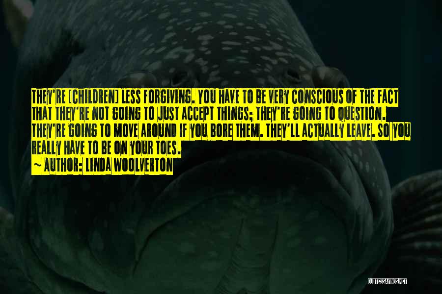 Linda Woolverton Quotes: They're [children] Less Forgiving. You Have To Be Very Conscious Of The Fact That They're Not Going To Just Accept