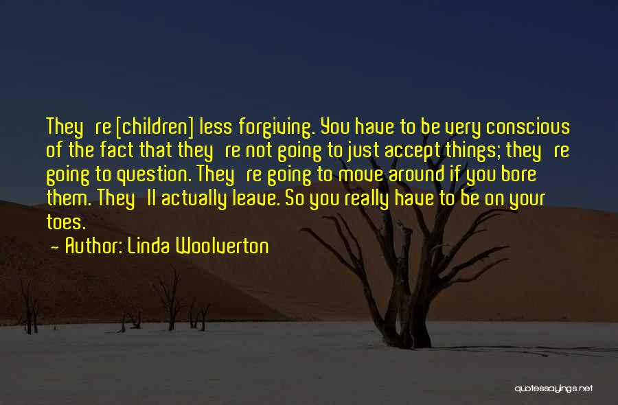 Linda Woolverton Quotes: They're [children] Less Forgiving. You Have To Be Very Conscious Of The Fact That They're Not Going To Just Accept
