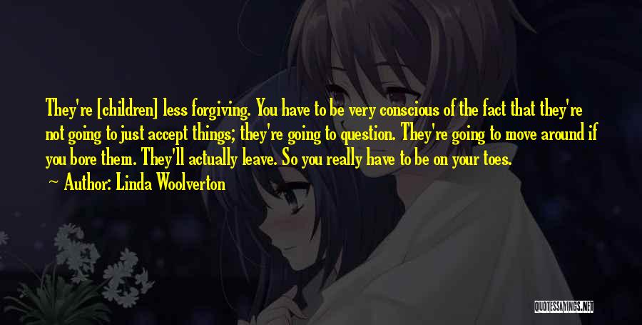 Linda Woolverton Quotes: They're [children] Less Forgiving. You Have To Be Very Conscious Of The Fact That They're Not Going To Just Accept