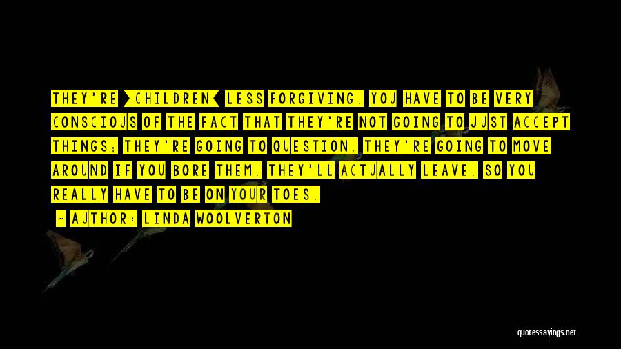 Linda Woolverton Quotes: They're [children] Less Forgiving. You Have To Be Very Conscious Of The Fact That They're Not Going To Just Accept