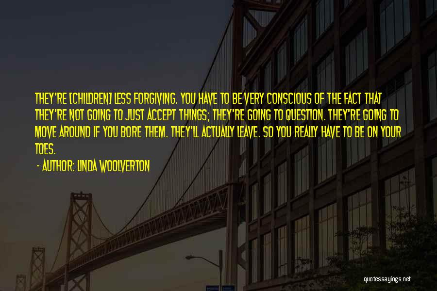 Linda Woolverton Quotes: They're [children] Less Forgiving. You Have To Be Very Conscious Of The Fact That They're Not Going To Just Accept