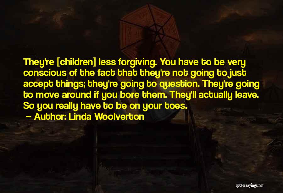 Linda Woolverton Quotes: They're [children] Less Forgiving. You Have To Be Very Conscious Of The Fact That They're Not Going To Just Accept