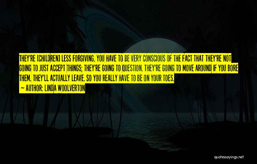 Linda Woolverton Quotes: They're [children] Less Forgiving. You Have To Be Very Conscious Of The Fact That They're Not Going To Just Accept