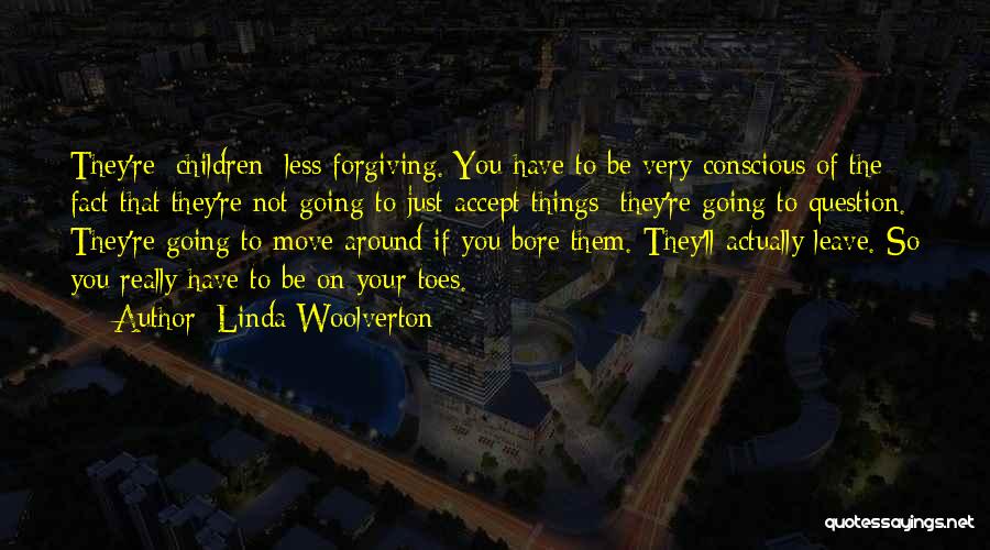 Linda Woolverton Quotes: They're [children] Less Forgiving. You Have To Be Very Conscious Of The Fact That They're Not Going To Just Accept