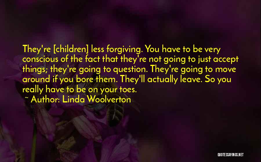 Linda Woolverton Quotes: They're [children] Less Forgiving. You Have To Be Very Conscious Of The Fact That They're Not Going To Just Accept