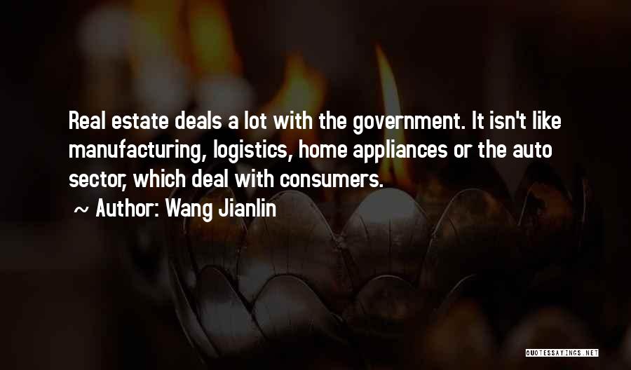 Wang Jianlin Quotes: Real Estate Deals A Lot With The Government. It Isn't Like Manufacturing, Logistics, Home Appliances Or The Auto Sector, Which