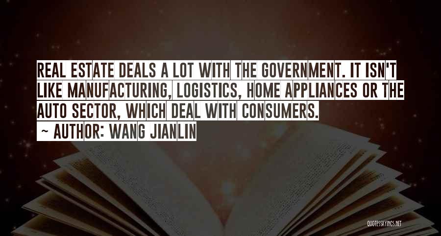 Wang Jianlin Quotes: Real Estate Deals A Lot With The Government. It Isn't Like Manufacturing, Logistics, Home Appliances Or The Auto Sector, Which